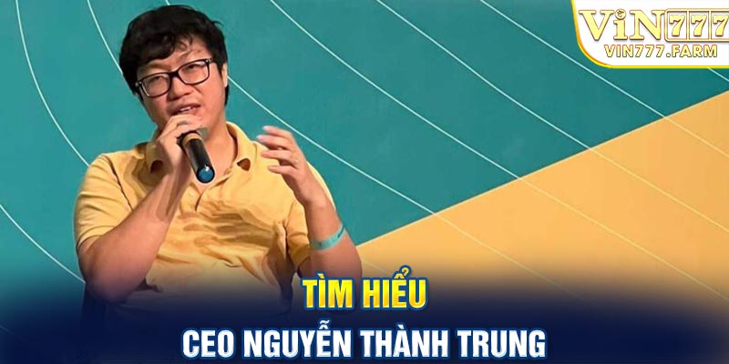 Tìm hiểu CEO Nguyễn Thành Trung